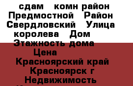 сдам 1 комн район Предмостной › Район ­ Свердловский › Улица ­ королева › Дом ­ 10 › Этажность дома ­ 5 › Цена ­ 11 000 - Красноярский край, Красноярск г. Недвижимость » Квартиры аренда   